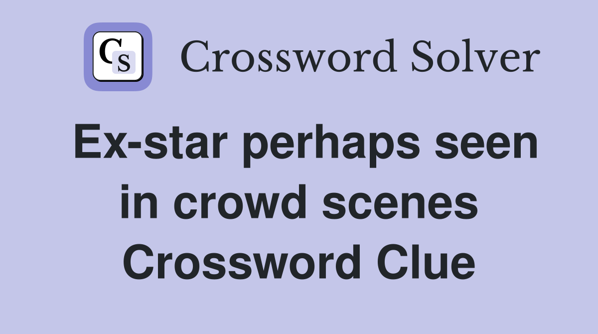 Exstar perhaps seen in crowd scenes Crossword Clue Answers